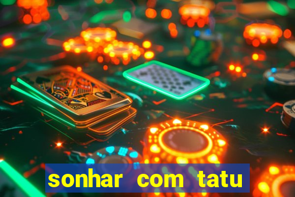 sonhar com tatu jogo do bicho